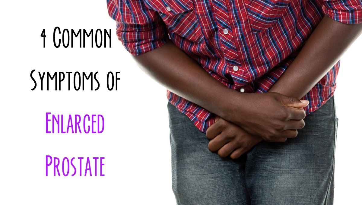 4 Common Symptoms of Enlarged Prostate